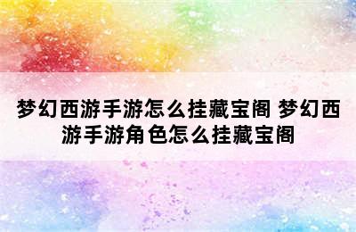 梦幻西游手游怎么挂藏宝阁 梦幻西游手游角色怎么挂藏宝阁